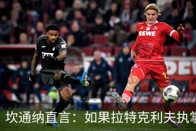 坎通纳直言：如果拉特克利夫执掌曼联，我不会加入